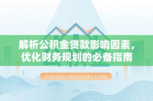 抚顺解析公积金贷款影响因素，优化财务规划的必备指南