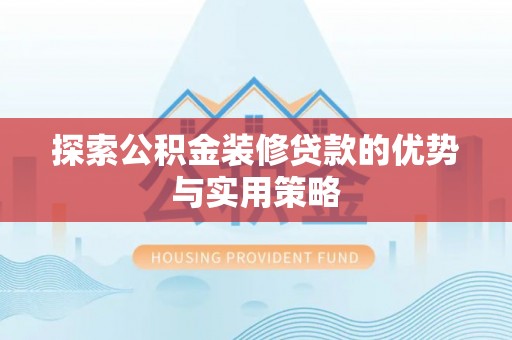 抚顺探索公积金装修贷款的优势与实用策略