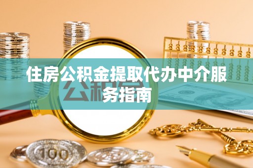 抚顺住房公积金提取代办中介服务指南