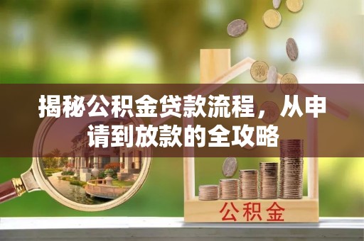 抚顺揭秘公积金贷款流程，从申请到放款的全攻略