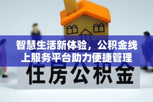 抚顺智慧生活新体验，公积金线上服务平台助力便捷管理