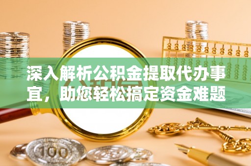 抚顺深入解析公积金提取代办事宜，助您轻松搞定资金难题