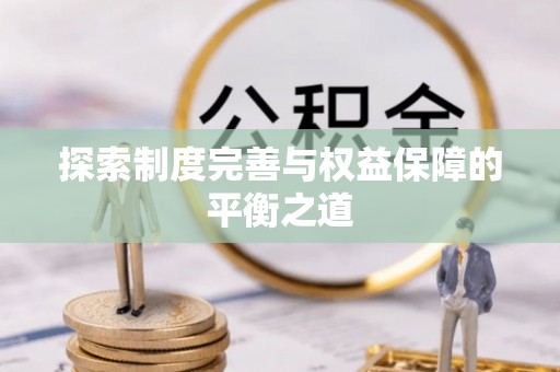 抚顺探索制度完善与权益保障的平衡之道