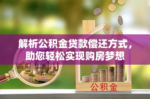 抚顺解析公积金贷款偿还方式，助您轻松实现购房梦想