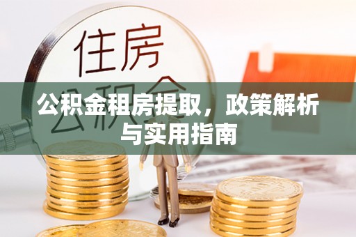 抚顺公积金租房提取，政策解析与实用指南