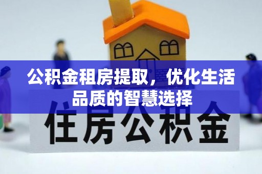 抚顺公积金租房提取，优化生活品质的智慧选择