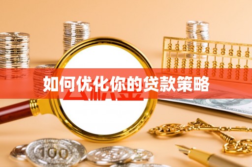 抚顺如何优化你的贷款策略