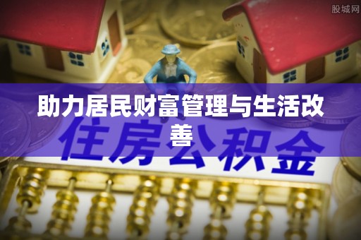 抚顺助力居民财富管理与生活改善