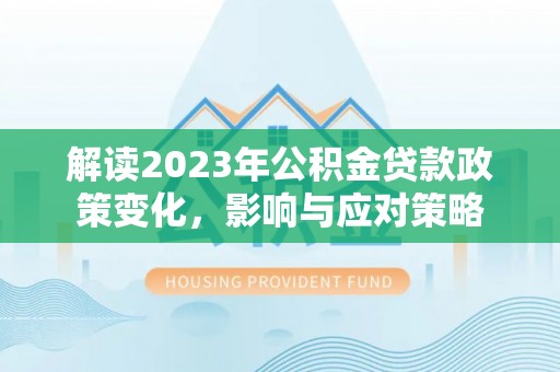 抚顺解读2023年公积金贷款政策变化，影响与应对策略