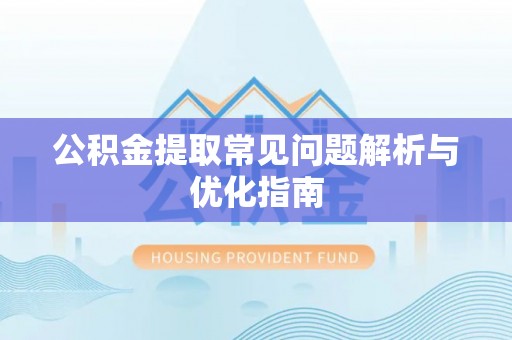 抚顺公积金提取常见问题解析与优化指南