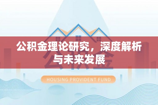 抚顺公积金理论研究，深度解析与未来发展