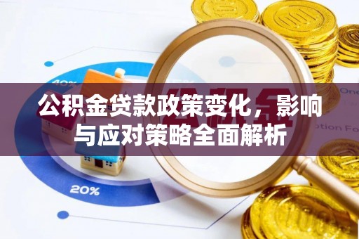 抚顺公积金贷款政策变化，影响与应对策略全面解析