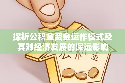抚顺探析公积金资金运作模式及其对经济发展的深远影响