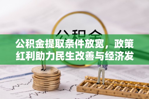抚顺公积金提取条件放宽，政策红利助力民生改善与经济发展