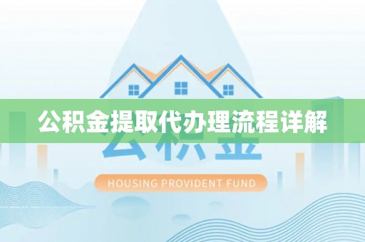 抚顺公积金提取代办理流程详解