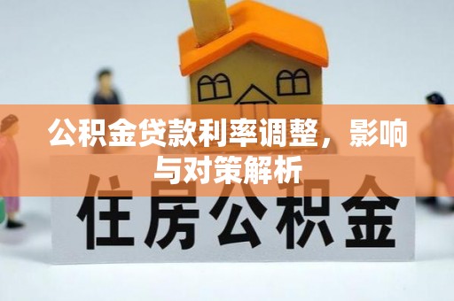 抚顺公积金贷款利率调整，影响与对策解析