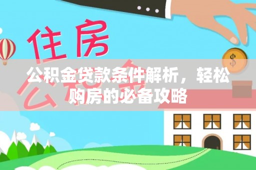 抚顺公积金贷款条件解析，轻松购房的必备攻略