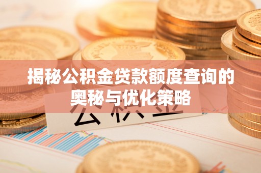 抚顺揭秘公积金贷款额度查询的奥秘与优化策略