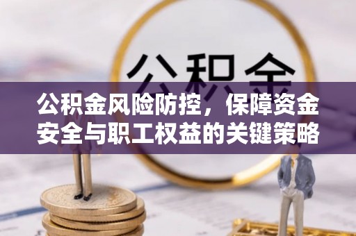 抚顺公积金风险防控，保障资金安全与职工权益的关键策略
