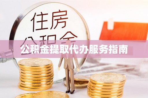 抚顺公积金提取代办服务指南