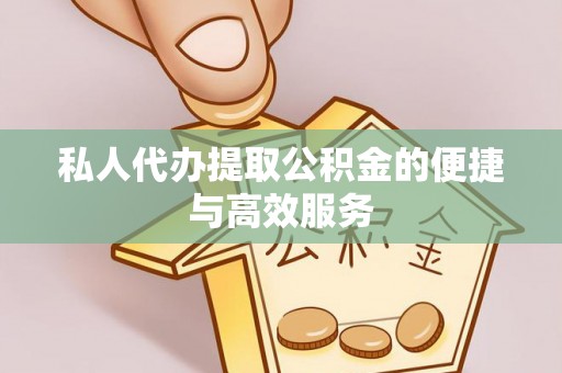 抚顺私人代办提取公积金的便捷与高效服务