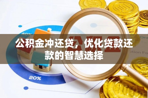 抚顺公积金冲还贷，优化贷款还款的智慧选择