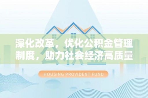 抚顺深化改革，优化公积金管理制度，助力社会经济高质量发展