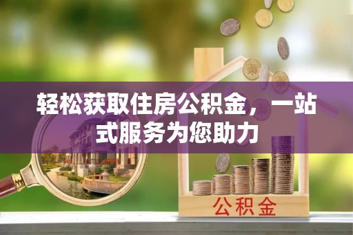 抚顺轻松获取住房公积金，一站式服务为您助力