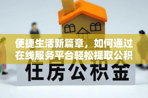 抚顺便捷生活新篇章，如何通过在线服务平台轻松提取公积金