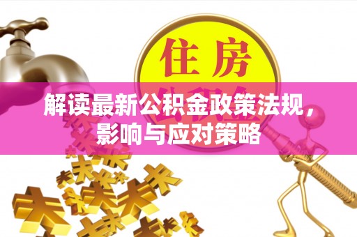 抚顺解读最新公积金政策法规，影响与应对策略