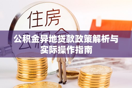 抚顺公积金异地贷款政策解析与实际操作指南