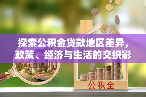 抚顺探索公积金贷款地区差异，政策、经济与生活的交织影响