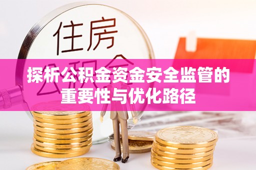 抚顺探析公积金资金安全监管的重要性与优化路径