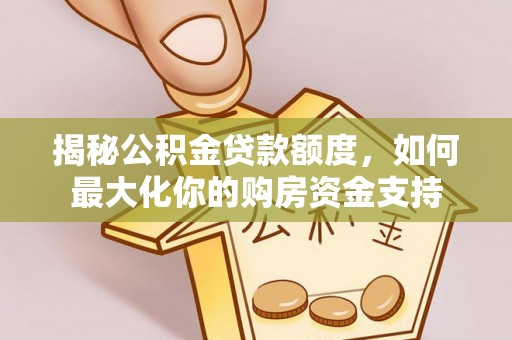 抚顺揭秘公积金贷款额度，如何最大化你的购房资金支持