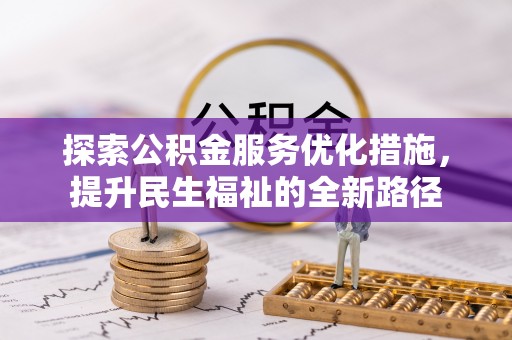 抚顺探索公积金服务优化措施，提升民生福祉的全新路径