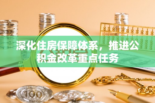 抚顺深化住房保障体系，推进公积金改革重点任务