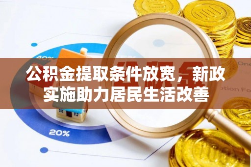 抚顺公积金提取条件放宽，新政实施助力居民生活改善