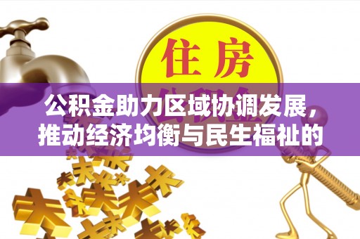 抚顺公积金助力区域协调发展，推动经济均衡与民生福祉的双赢之道