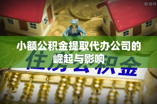 抚顺小额公积金提取代办公司的崛起与影响