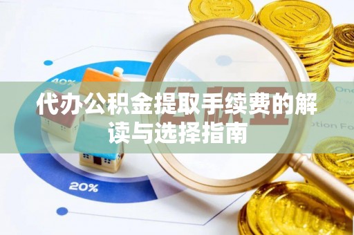 抚顺代办公积金提取手续费的解读与选择指南