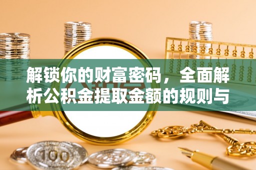 抚顺解锁你的财富密码，全面解析公积金提取金额的规则与技巧