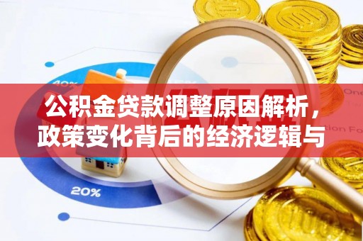 抚顺公积金贷款调整原因解析，政策变化背后的经济逻辑与民生考量