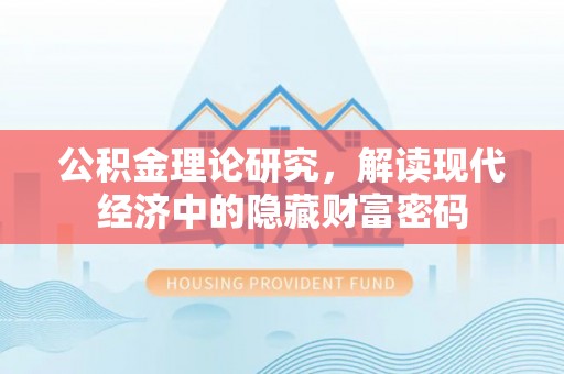 抚顺公积金理论研究，解读现代经济中的隐藏财富密码